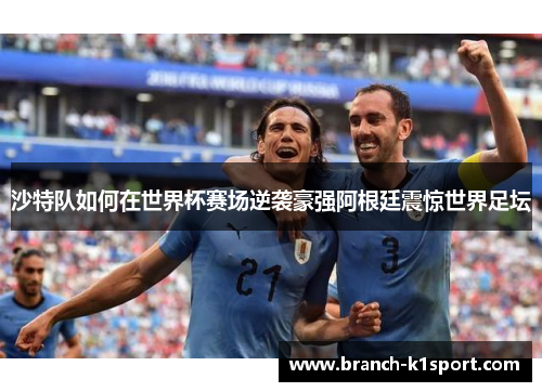 沙特队如何在世界杯赛场逆袭豪强阿根廷震惊世界足坛