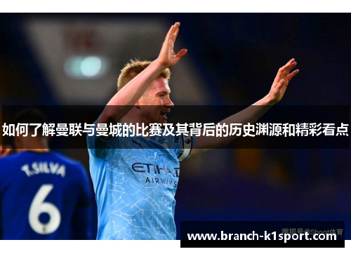 如何了解曼联与曼城的比赛及其背后的历史渊源和精彩看点
