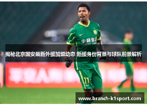 揭秘北京国安最新外援加盟动态 新援身份背景与球队前景解析