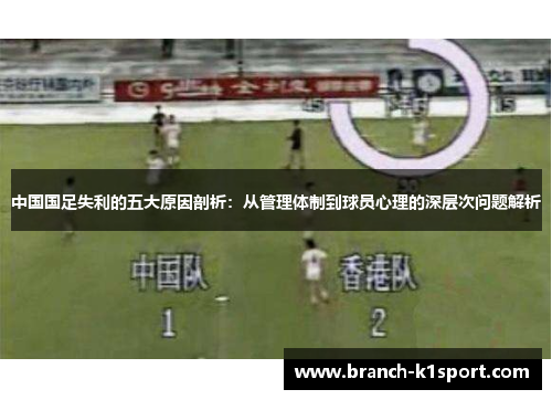 中国国足失利的五大原因剖析：从管理体制到球员心理的深层次问题解析
