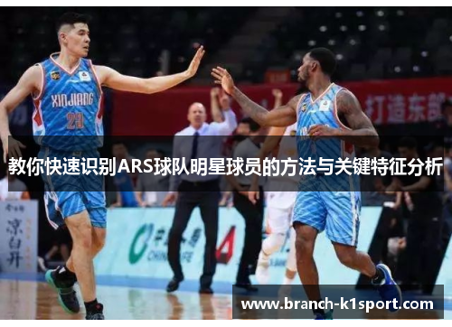 教你快速识别ARS球队明星球员的方法与关键特征分析 教你快速识别ARS球队明星球员的方法与关键特征分析