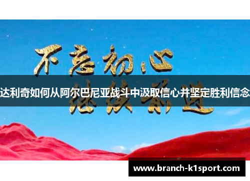 达利奇如何从阿尔巴尼亚战斗中汲取信心并坚定胜利信念