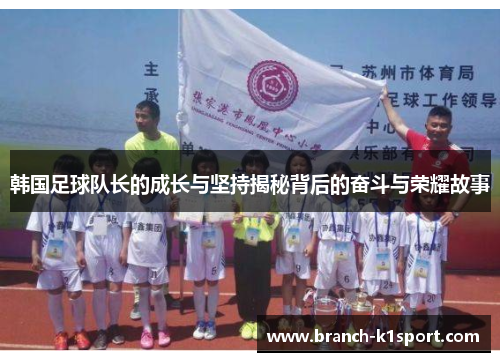 韩国足球队长的成长与坚持揭秘背后的奋斗与荣耀故事 韩国足球队长的成长与坚持揭秘背后的奋斗与荣耀故事