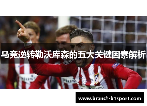 马竞逆转勒沃库森的五大关键因素解析 马竞逆转勒沃库森的五大关键因素解析