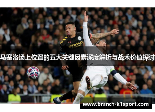马塞洛场上位置的五大关键因素深度解析与战术价值探讨 马塞洛场上位置的五大关键因素深度解析与战术价值探讨