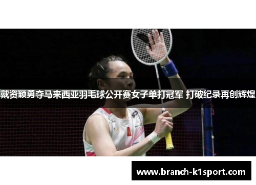 戴资颖勇夺马来西亚羽毛球公开赛女子单打冠军 打破纪录再创辉煌