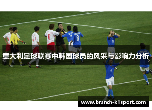 意大利足球联赛中韩国球员的风采与影响力分析 意大利足球联赛中韩国球员的风采与影响力分析