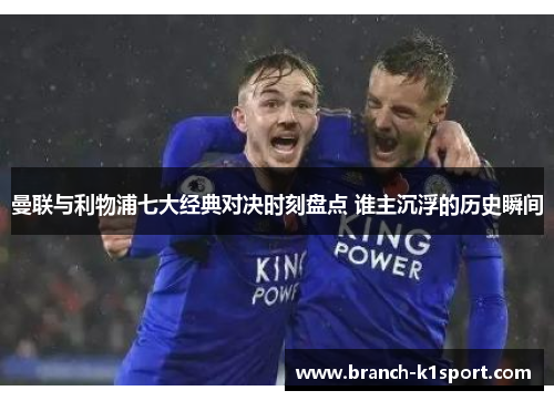 曼联与利物浦七大经典对决时刻盘点 谁主沉浮的历史瞬间 曼联与利物浦七大经典对决时刻盘点 谁主沉浮的历史瞬间