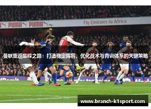 曼联重返巅峰之路：打造稳定阵容、优化战术与青训体系的关键策略