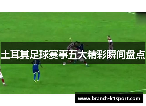土耳其足球赛事五大精彩瞬间盘点