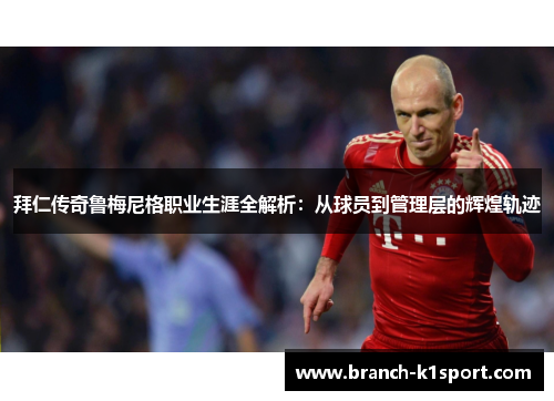 拜仁传奇鲁梅尼格职业生涯全解析：从球员到管理层的辉煌轨迹