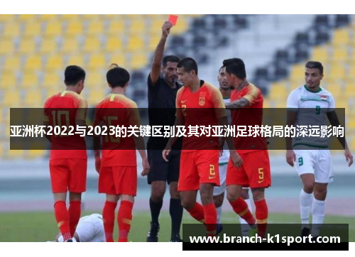 亚洲杯2022与2023的关键区别及其对亚洲足球格局的深远影响 亚洲杯2022与2023的关键区别及其对亚洲足球格局的深远影响
