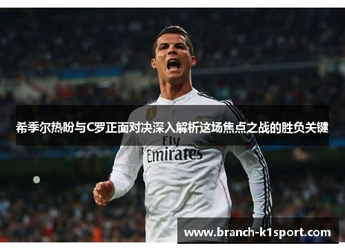 希季尔热盼与C罗正面对决深入解析这场焦点之战的胜负关键