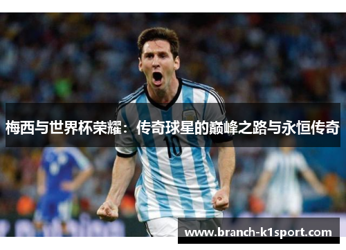 梅西与世界杯荣耀：传奇球星的巅峰之路与永恒传奇