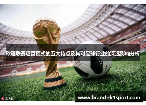 欧超联赛运营模式的五大特点及其对足球行业的深远影响分析 欧超联赛运营模式的五大特点及其对足球行业的深远影响分析