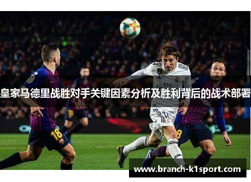 皇家马德里战胜对手关键因素分析及胜利背后的战术部署