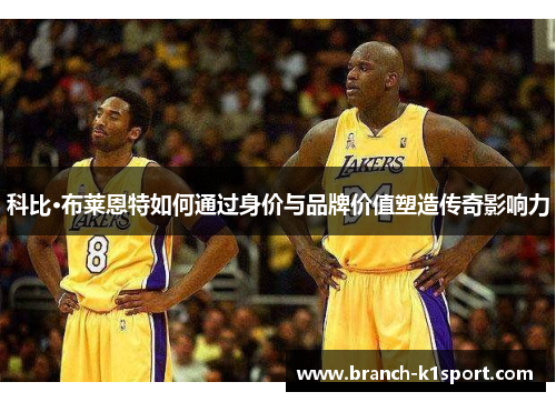 科比·布莱恩特如何通过身价与品牌价值塑造传奇影响力 科比·布莱恩特如何通过身价与品牌价值塑造传奇影响力