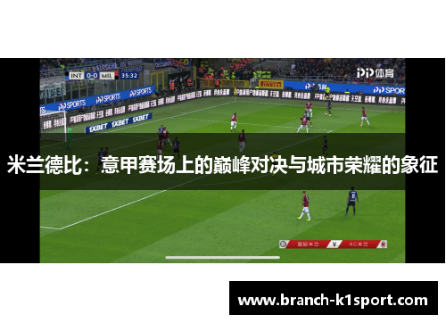 米兰德比：意甲赛场上的巅峰对决与城市荣耀的象征