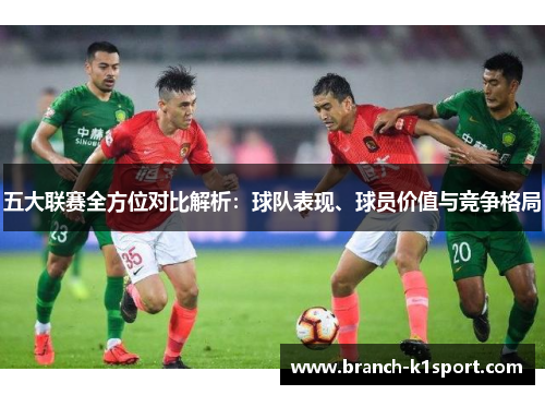 五大联赛全方位对比解析:球队表现、球员价值与竞争格局 五大联赛全方位对比解析:球队表现、球员价值与竞争格局