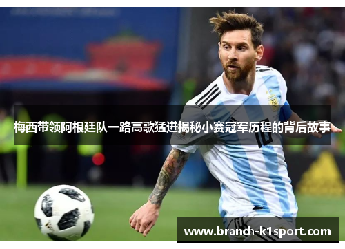 梅西带领阿根廷队一路高歌猛进揭秘小赛冠军历程的背后故事 梅西带领阿根廷队一路高歌猛进揭秘小赛冠军历程的背后故事