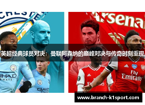 英超经典球员对决：曼联阿森纳的巅峰对决与传奇时刻重现