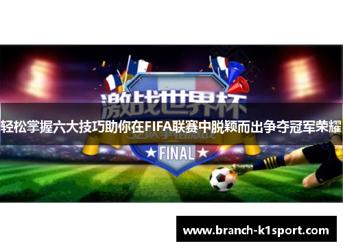 轻松掌握六大技巧助你在FIFA联赛中脱颖而出争夺冠军荣耀