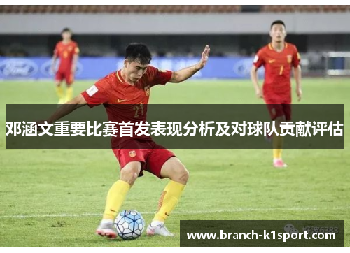 邓涵文重要比赛首发表现分析及对球队贡献评估
