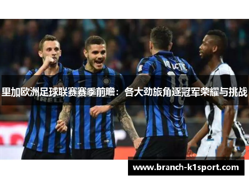 里加欧洲足球联赛赛季前瞻：各大劲旅角逐冠军荣耀与挑战