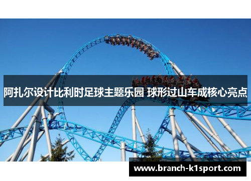 阿扎尔设计比利时足球主题乐园 球形过山车成核心亮点