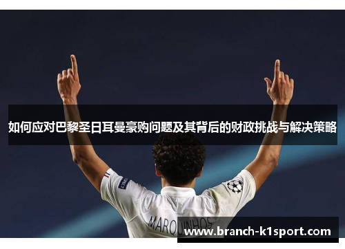 如何应对巴黎圣日耳曼豪购问题及其背后的财政挑战与解决策略