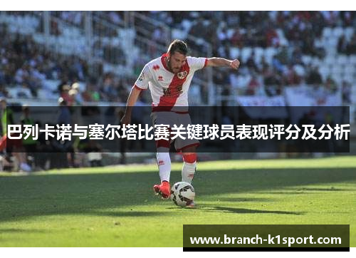 巴列卡诺与塞尔塔比赛关键球员表现评分及分析 巴列卡诺与塞尔塔比赛关键球员表现评分及分析