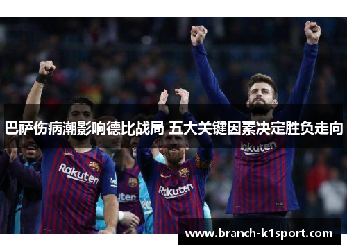 巴萨伤病潮影响德比战局 五大关键因素决定胜负走向