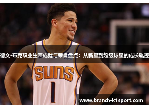 德文·布克职业生涯成就与荣誉盘点:从新星到超级球星的成长轨迹 德文·布克职业生涯成就与荣誉盘点:从新星到超级球星的成长轨迹
