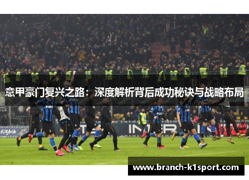 意甲豪门复兴之路：深度解析背后成功秘诀与战略布局