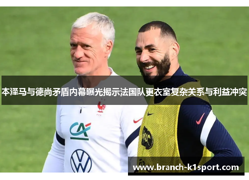 本泽马与德尚矛盾内幕曝光揭示法国队更衣室复杂关系与利益冲突