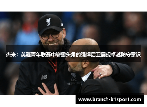 杰米:英超青年联赛中崭露头角的强悍后卫展现卓越防守意识 杰米:英超青年联赛中崭露头角的强悍后卫展现卓越防守意识