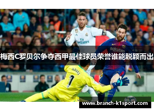 梅西C罗贝尔争夺西甲最佳球员荣誉谁能脱颖而出 梅西C罗贝尔争夺西甲最佳球员荣誉谁能脱颖而出
