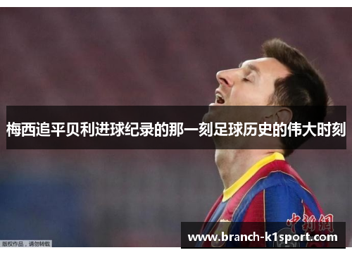 梅西追平贝利进球纪录的那一刻足球历史的伟大时刻