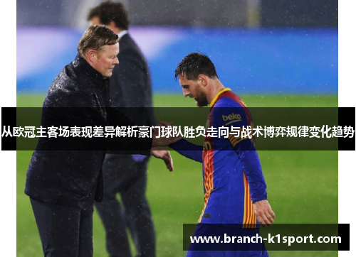 从欧冠主客场表现差异解析豪门球队胜负走向与战术博弈规律变化趋势 从欧冠主客场表现差异解析豪门球队胜负走向与战术博弈规律变化趋势