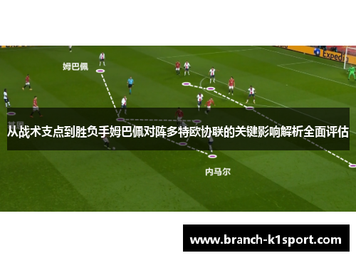 从战术支点到胜负手姆巴佩对阵多特欧协联的关键影响解析全面评估 从战术支点到胜负手姆巴佩对阵多特欧协联的关键影响解析全面评估