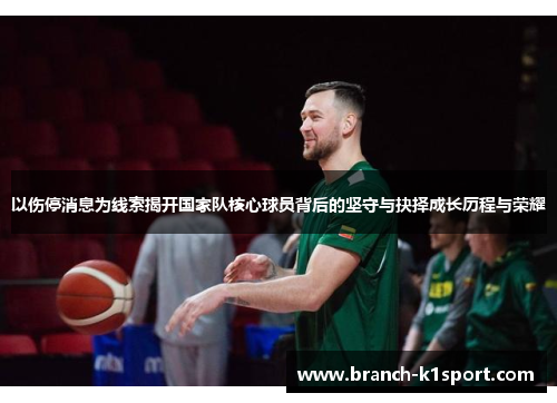 以伤停消息为线索揭开国家队核心球员背后的坚守与抉择成长历程与荣耀 以伤停消息为线索揭开国家队核心球员背后的坚守与抉择成长历程与荣耀