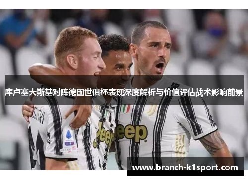 库卢塞夫斯基对阵德国世俱杯表现深度解析与价值评估战术影响前景 库卢塞夫斯基对阵德国世俱杯表现深度解析与价值评估战术影响前景
