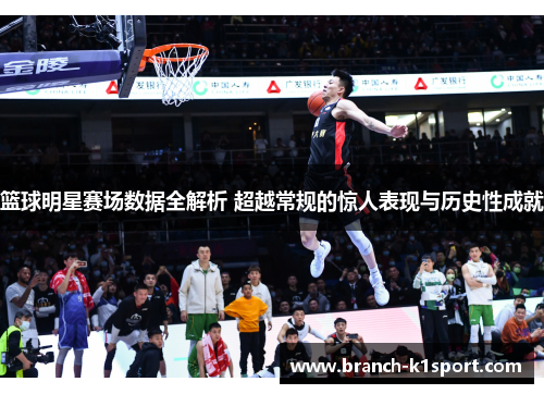 篮球明星赛场数据全解析 超越常规的惊人表现与历史性成就