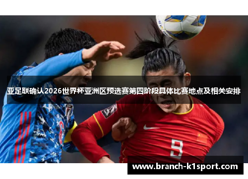 亚足联确认2026世界杯亚洲区预选赛第四阶段具体比赛地点及相关安排