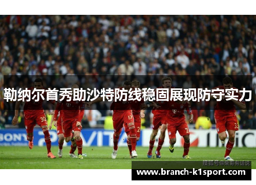 勒纳尔首秀助沙特防线稳固展现防守实力 勒纳尔首秀助沙特防线稳固展现防守实力
