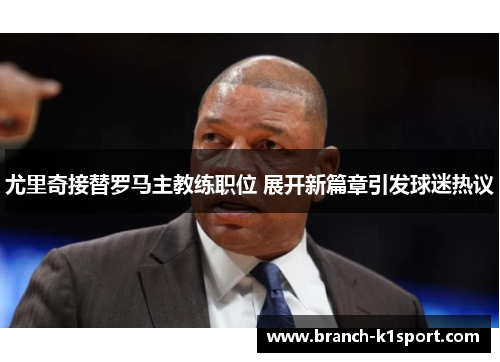 尤里奇接替罗马主教练职位 展开新篇章引发球迷热议