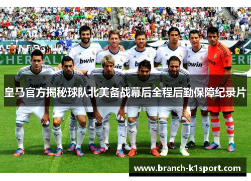 皇马官方揭秘球队北美备战幕后全程后勤保障纪录片 皇马官方揭秘球队北美备战幕后全程后勤保障纪录片