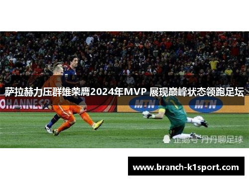 萨拉赫力压群雄荣膺2024年MVP 展现巅峰状态领跑足坛