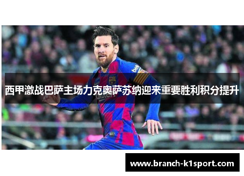 西甲激战巴萨主场力克奥萨苏纳迎来重要胜利积分提升