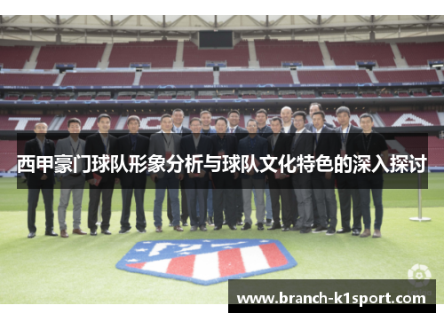 西甲豪门球队形象分析与球队文化特色的深入探讨